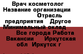 Врач-косметолог › Название организации ­ Linline › Отрасль предприятия ­ Другое › Минимальный оклад ­ 30 000 - Все города Работа » Вакансии   . Иркутская обл.,Иркутск г.